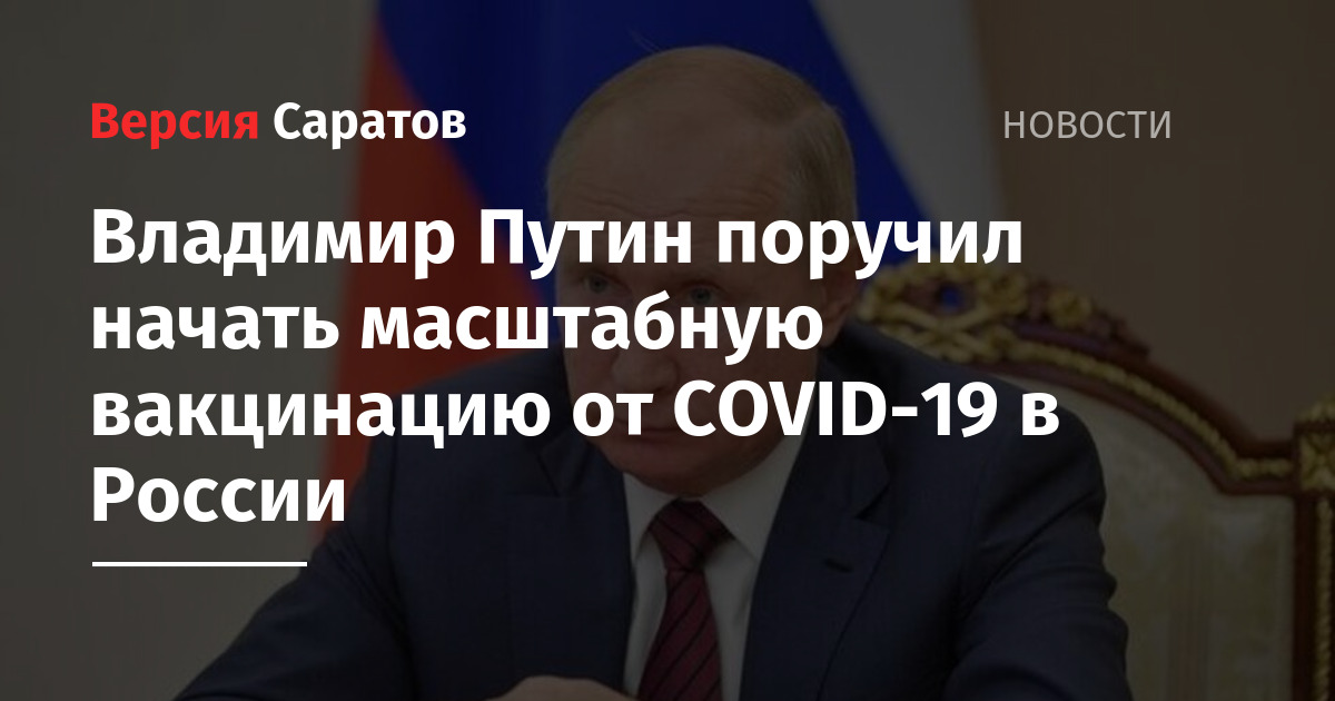 Владимир Путин поручил начать масштабную вакцинацию от COVID-19 в России —  ИА «Версия-Саратов»