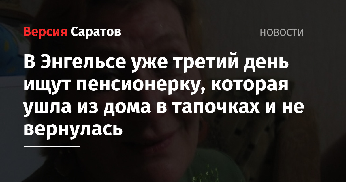 В Энгельсе уже третий день ищут пенсионерку, которая ушла из дома в тапочках и не вернулась  ИА ВерсияСаратов