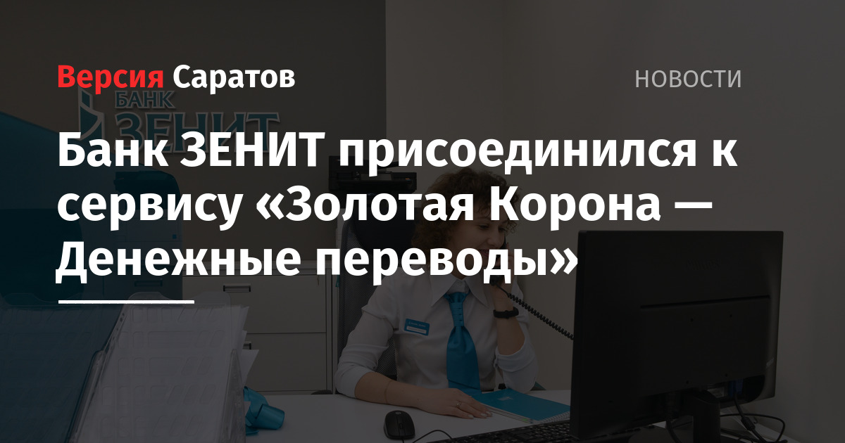 Банк ЗЕНИТ присоединился к сервису «Золотая Корона — Денежные переводы» — ИА «Версия-Саратов»