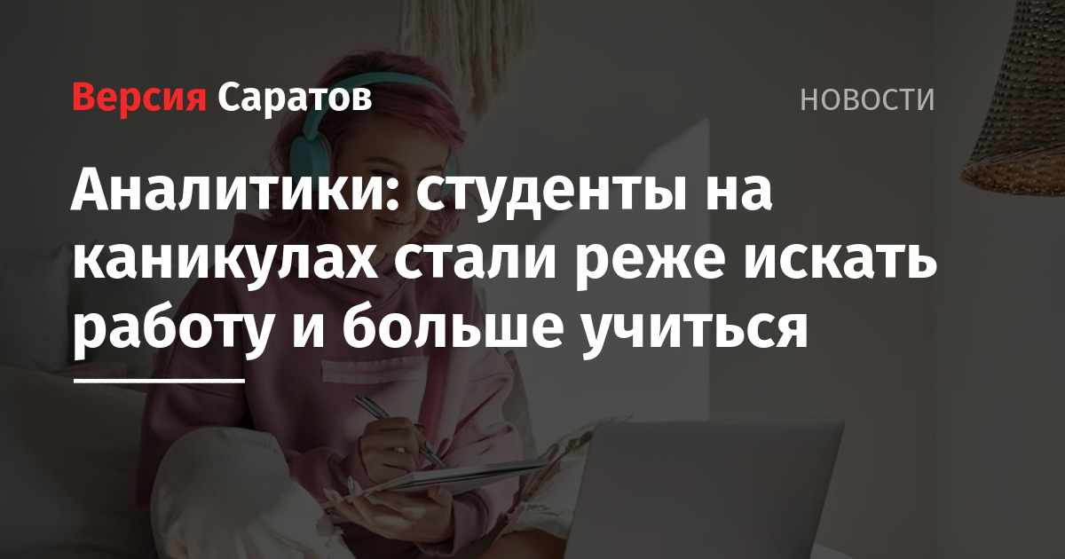 Аналитики: студенты на каникулах стали реже искать работу и больше