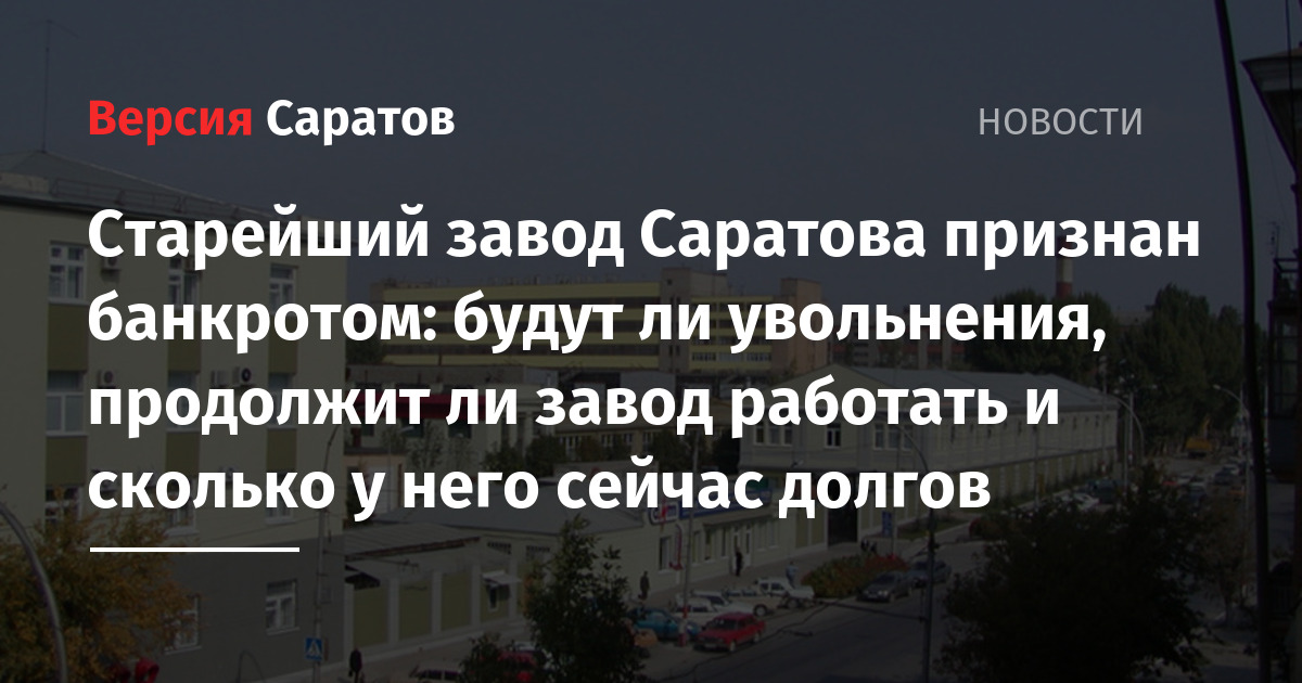 Старейший завод Саратова признан банкротом: будут ли увольнения