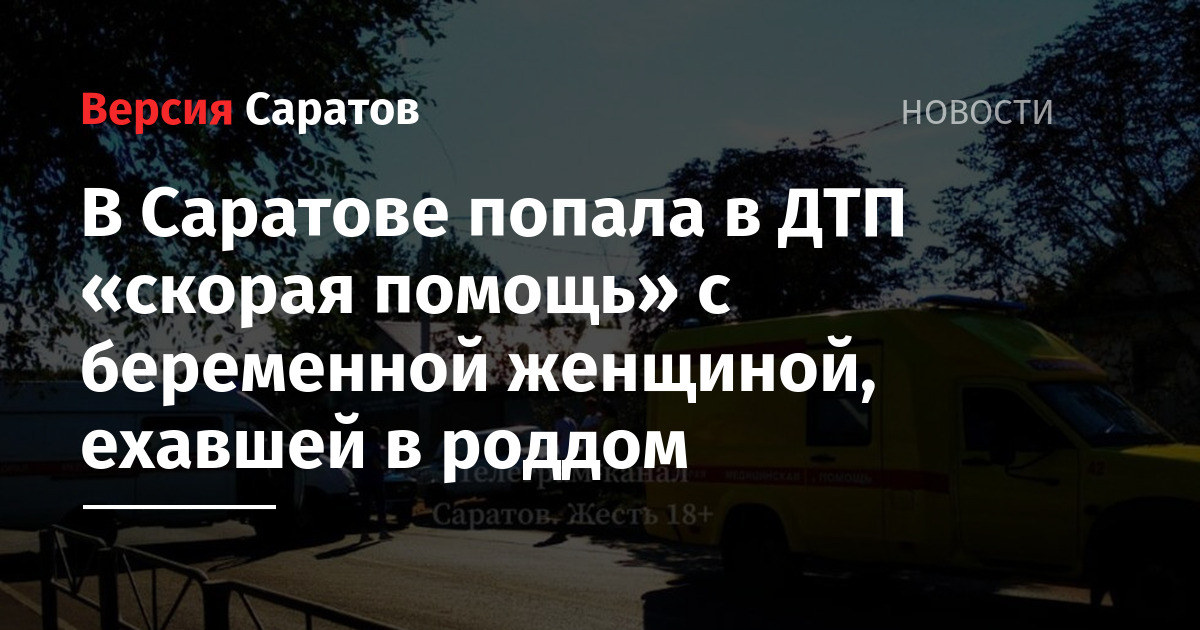 В Саратове попала в ДТП скорая помощь с беременной женщиной, ехавшей в роддом  ИА Версия-Саратов