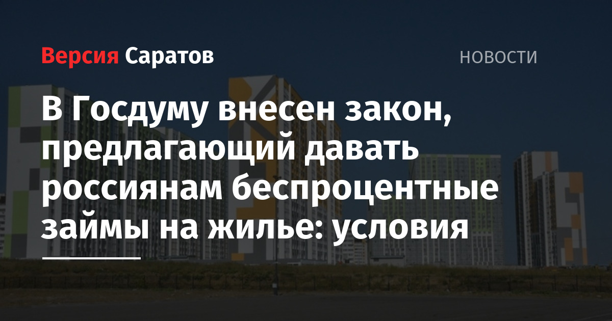 В Госдуму внесен закон, предлагающий давать россиянам беспроцентные займы на жилье условия  ИА Версия-Саратов