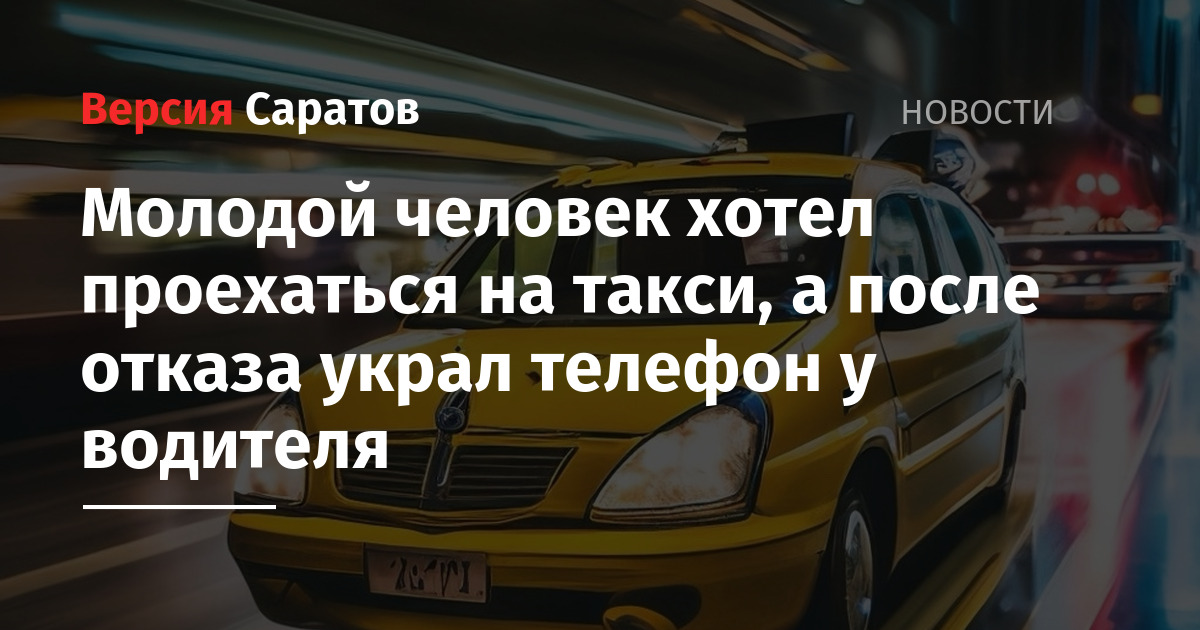 Молодой человек хотел проехаться на такси, а после отказа украл телефон ...