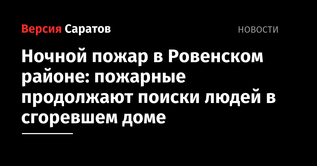 Ночной пожар в Ровенском районе пожарные продолжают поиски людей в сгоревшем доме — ИА Версия 